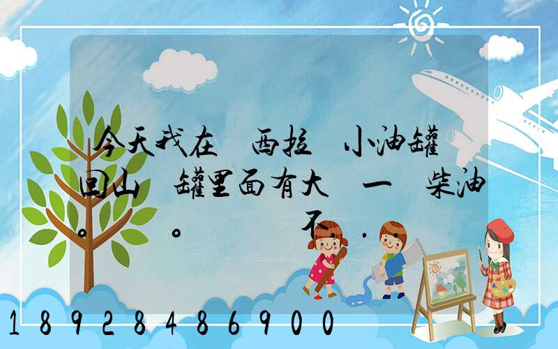 今天我在陜西拉個小油罐車回山東罐里面有大約一噸柴油。。這個屬不...